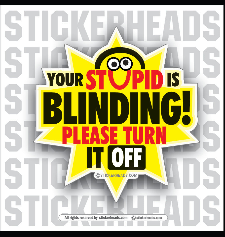Your Stupid Is Blinding  - Funny Sticker