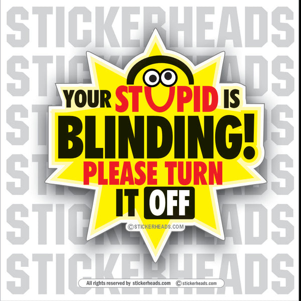 Your Stupid Is Blinding  - Funny Sticker