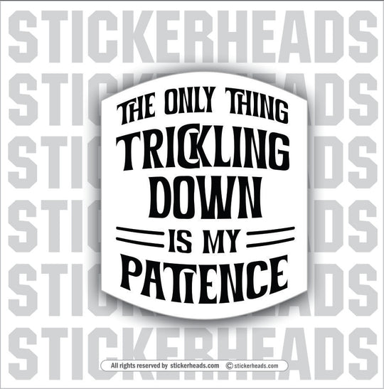 THE ONLY THING TRICKLING DOWN IS MY PATIENCE - Union Misc Funny ECONOMY Sticker