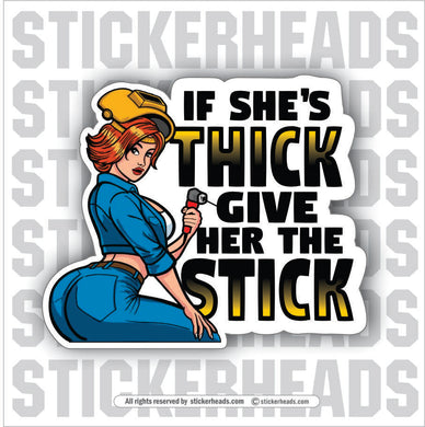 IF SHE THICK GIVE HER THE STICK -  Weld WELDING Welder Sticker
