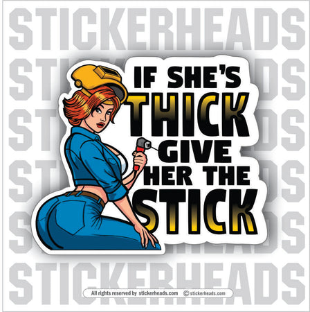 IF SHE THICK GIVE HER THE STICK -  Weld WELDING Welder Sticker