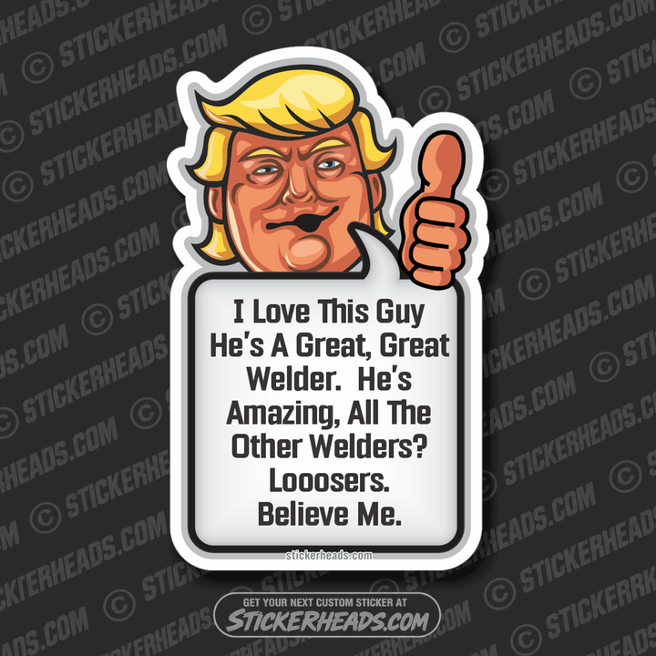 This Guy is a Great Welder - Trump - Weld Welder Welding POLITICAL Sticker