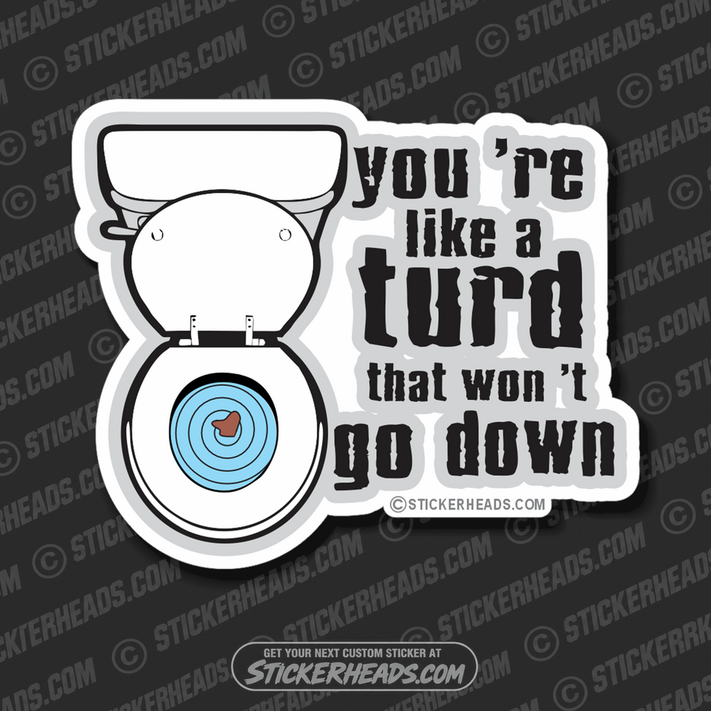 You're like a TURD that won't go down   -  Funny Sticker