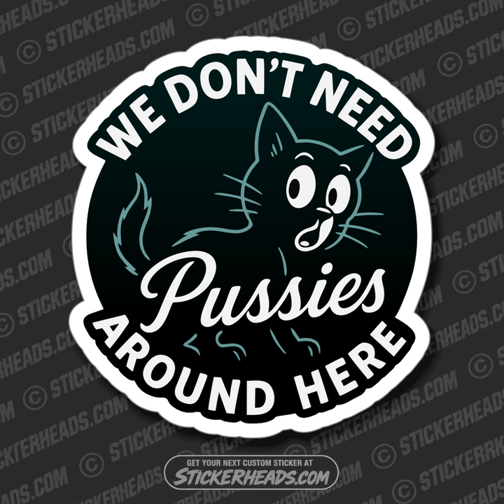 WE DONT NEED PUSSIES AROUND HERE - Funny Work Misc Sticker
