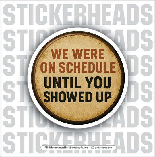 WE ERE ON SCHEDULE UNTIL YOU SHOWED UP - TANK BUILDER Sticker