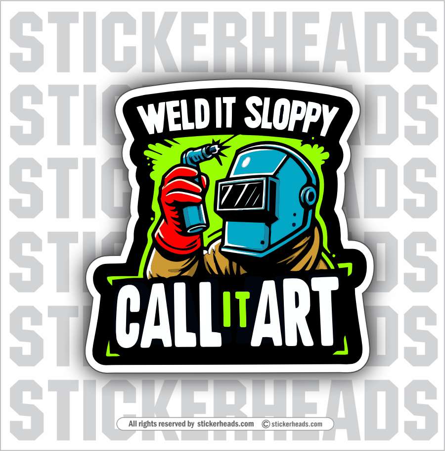 WELD IT SLOPPY - CALL IT ART -  Weld WELDING Welder Sticker