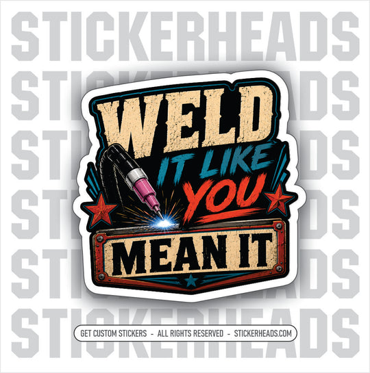WELD IT LIKE YOU MEAN IT-  TIG welder welding sticker