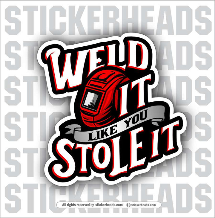 WELD IT LIKE YOU STOLE IT - WELD Welder Sticker