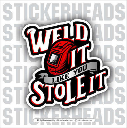 WELD IT LIKE YOU STOLE IT - WELD Welder Sticker