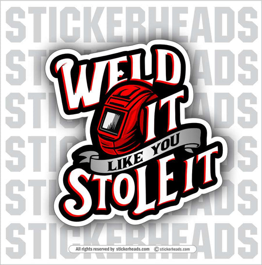 WELD IT LIKE YOU STOLE IT - WELD Welder Sticker