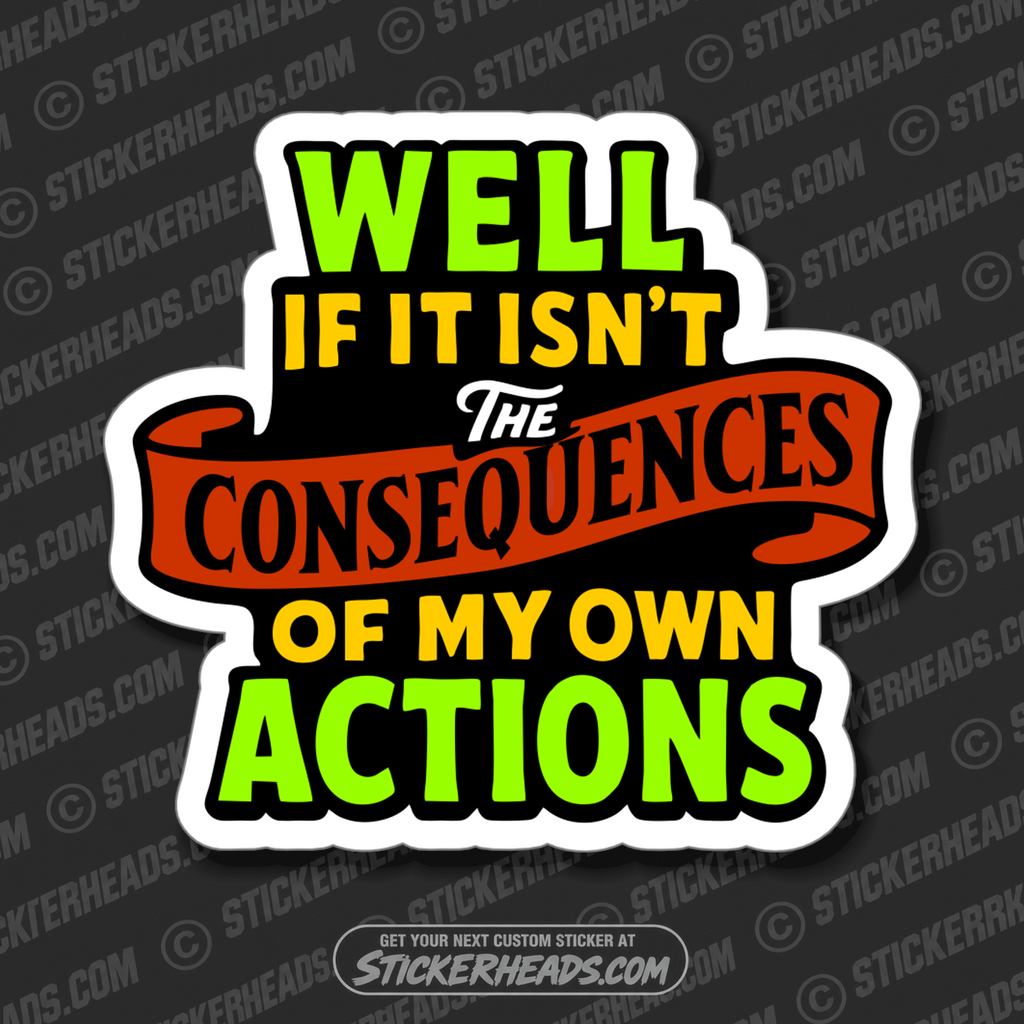 WELL IF IT ISN'T THE ACTIONS OF MY CONSEQUENCES - PARENT SAYINGS - Misc Funny Sticker