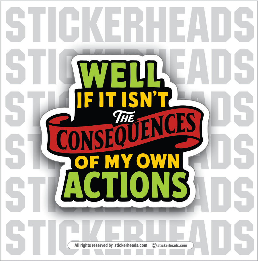 WELL IF IT ISN'T THE ACTIONS OF MY CONSEQUENCES - PARENT SAYINGS - Misc Funny Sticker