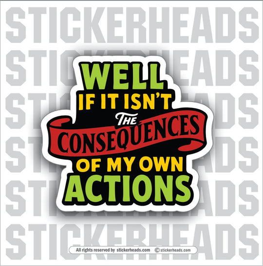 WELL IF IT ISN'T THE ACTIONS OF MY CONSEQUENCES - PARENT SAYINGS - Misc Funny Sticker