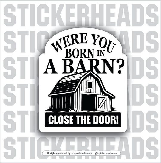 WERE YOU BORN IN A BARN - PARENT SAYINGS - Misc Funny Sticker