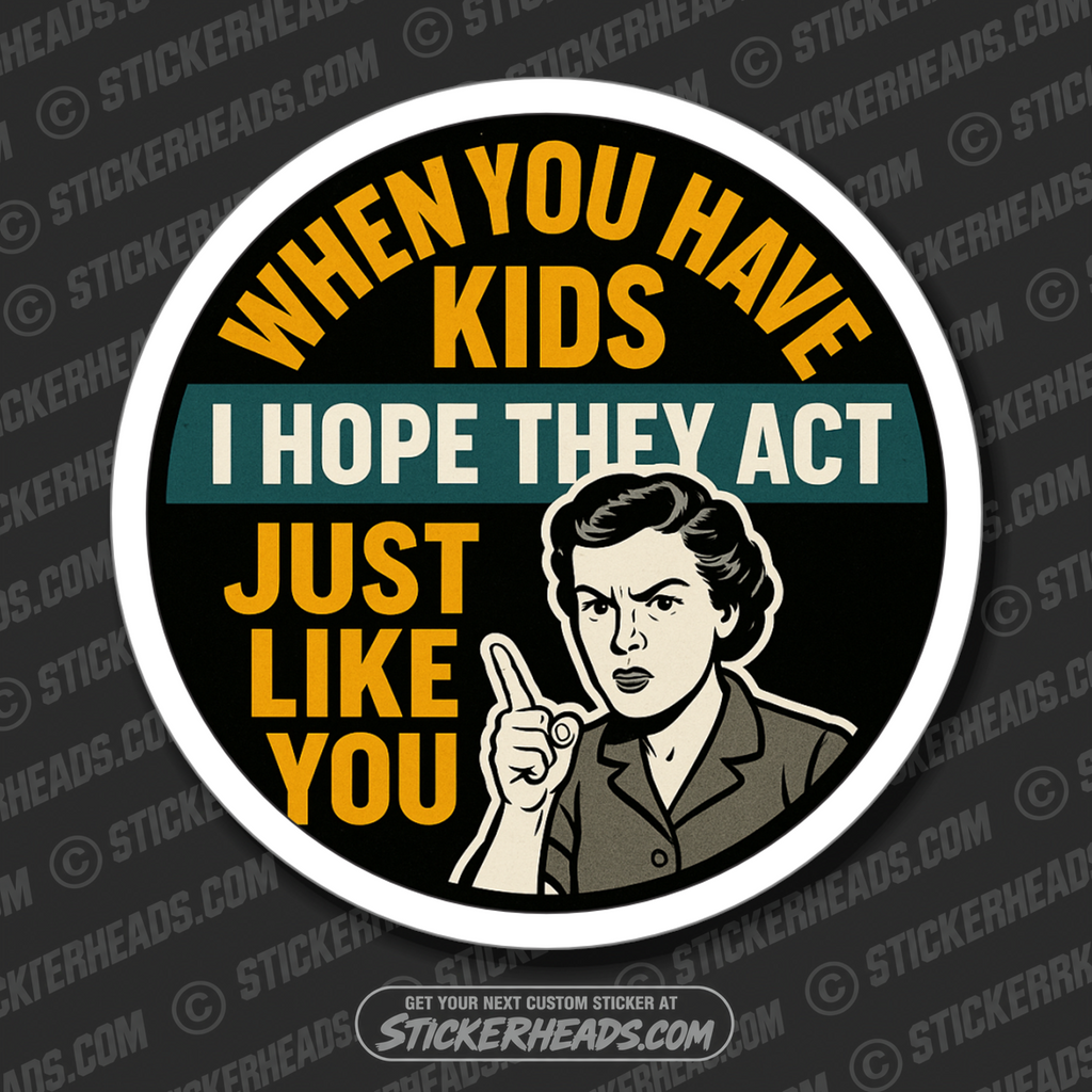 WHEN YOU HAVE KIDS I HOPE THEY ACT JUST LIKE YOU - PARENT SAYINGS - Misc Funny Sticker