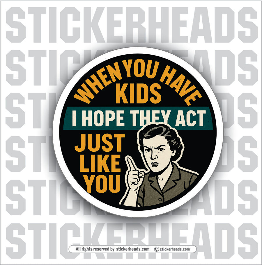 WHEN YOU HAVE KIDS I HOPE THEY ACT JUST LIKE YOU - PARENT SAYINGS - Misc Funny Sticker