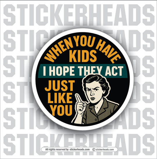 WHEN YOU HAVE KIDS I HOPE THEY ACT JUST LIKE YOU - PARENT SAYINGS - Misc Funny Sticker