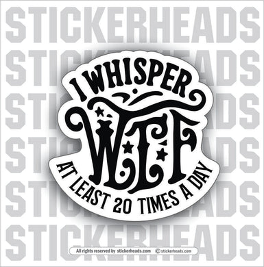 I WHISPER WTF 20 TIMES A DAY - Funny Misc Sticker