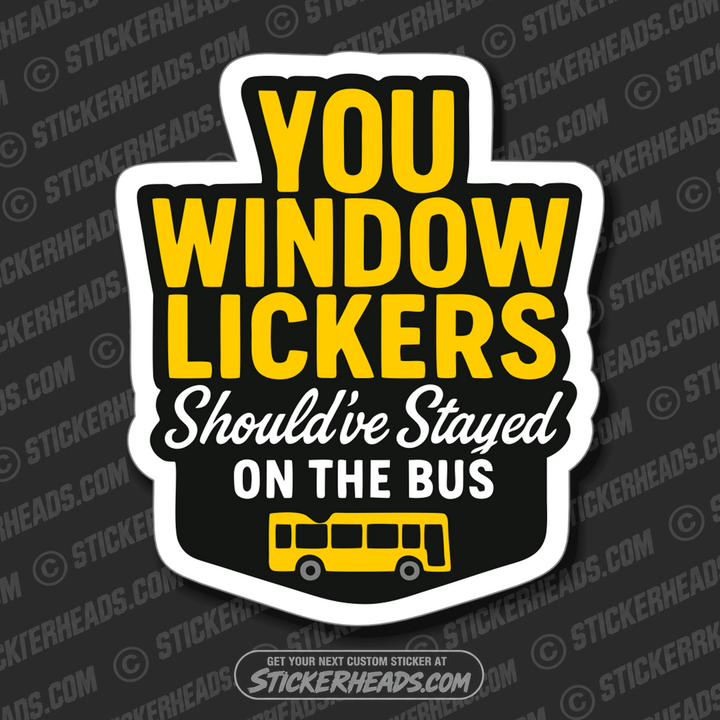 YOU WINDOW LICKERS SHOULD'VE STAYED ON THE BUS - Funny Work Misc Sticker