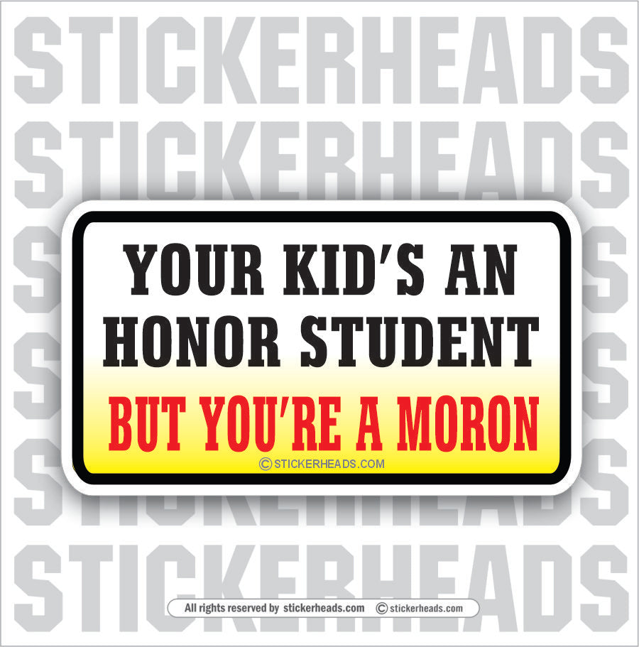 Your Kid's An Honor Student Moron   - Attitude Sticker