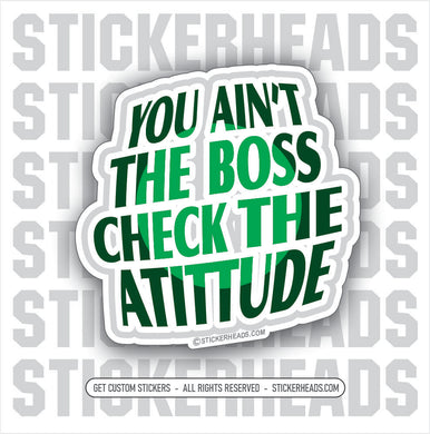 You Ain't The Boss So Check Your Atittude - Work Job Sticker