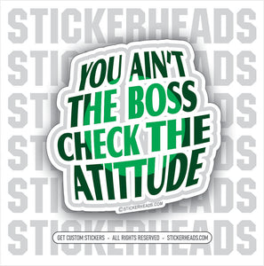 You Ain't The Boss So Check Your Atittude - Work Job Sticker