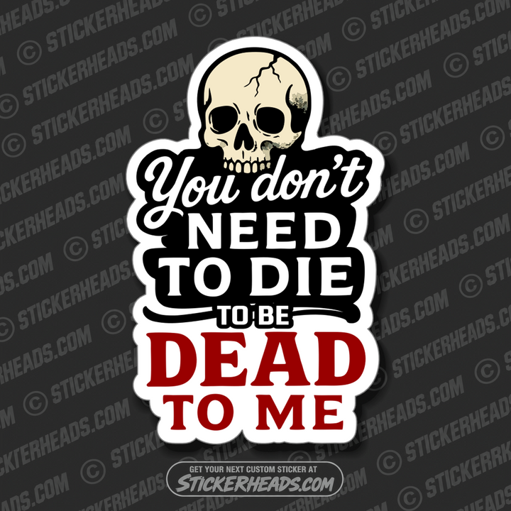 YOU DON'T NEED TO DIE TO BE DEAD TO ME - Funny Work Misc Sticker