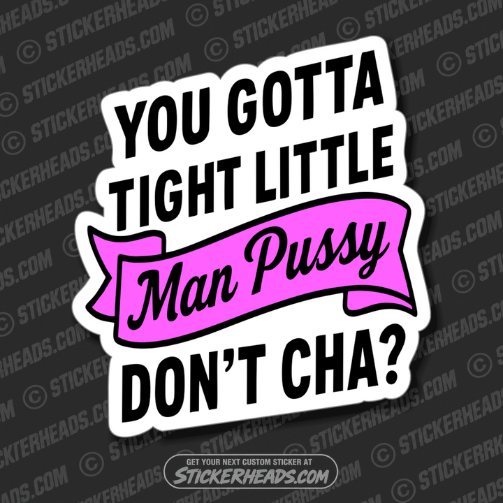 YOU GOTTA TIGHT LITTLE MAN PUSSY DON'T CHA- Funny Work Misc Sticker