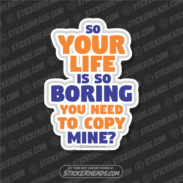 Your Life is so Boring You Need To Copy Mine  - Funny Sticker
