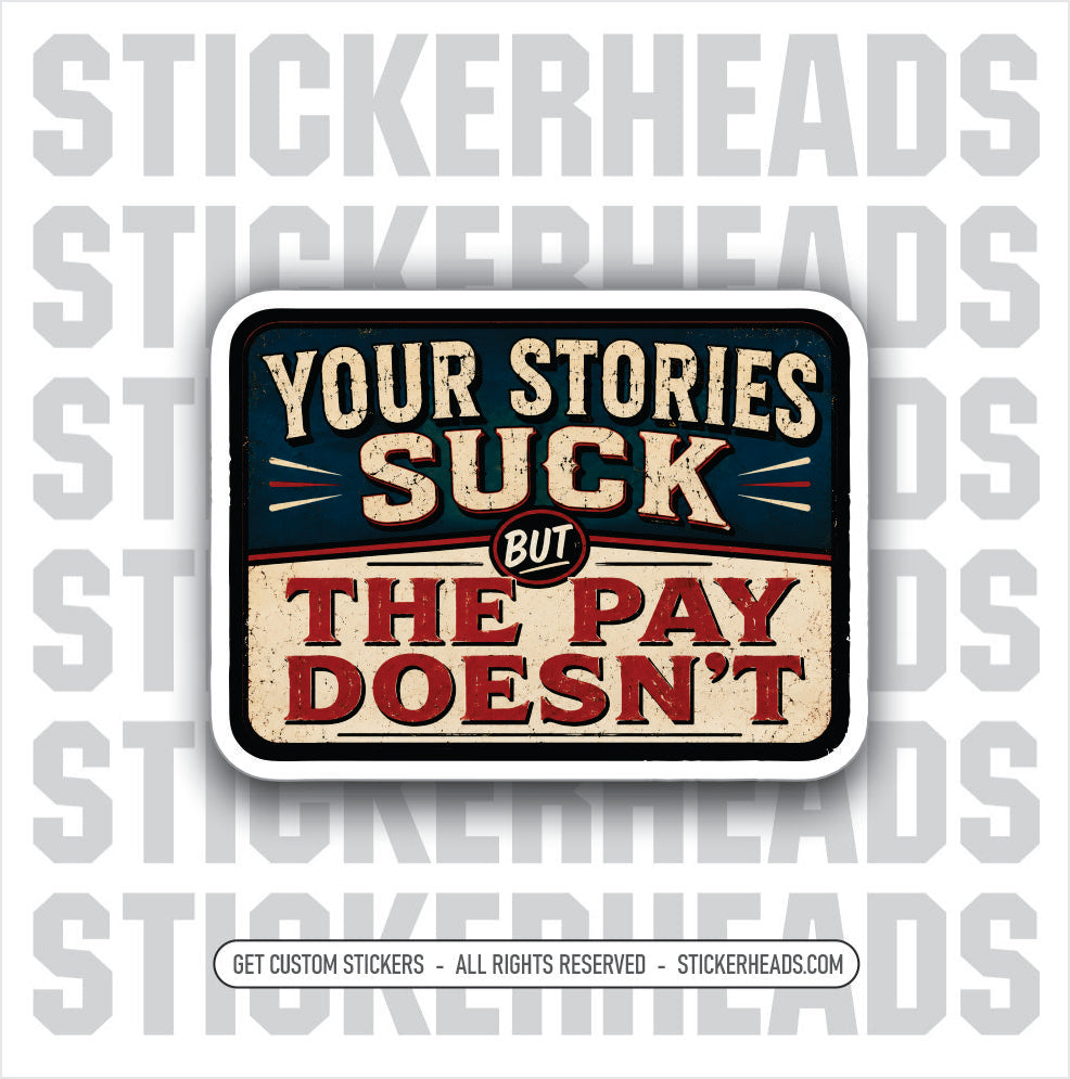 YOUR STORIES SUCK BUT THE PAY DOESN'T -  funny sticker