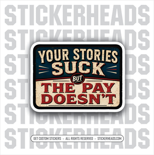 YOUR STORIES SUCK BUT THE PAY DOESN'T -  funny sticker