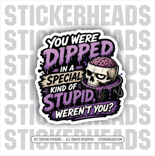 YOU WERE DIPPED IN A SPECIAL KIND OF STUPID - funny sticker