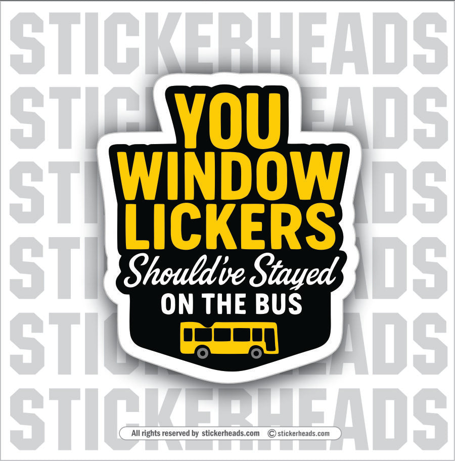 YOU WINDOW LICKERS SHOULD'VE STAYED ON THE BUS - Funny Work Misc Sticker