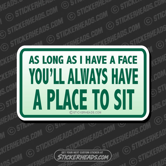 As long as I have a FACE you'll Always Have A Place To Sit  - Attitude Sticker