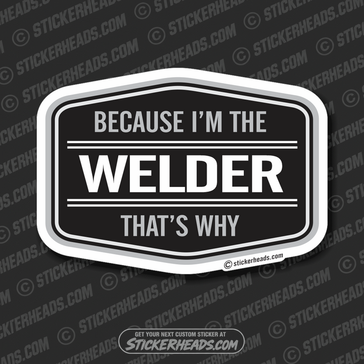 Because I'm the Welder That's Why - WELDERs - Welder Sticker