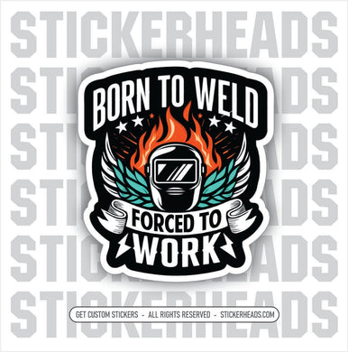 BORN TO WELD FORCED TO WORK  -  Weld WELDING Welder Sticker