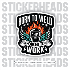 BORN TO WELD FORCED TO WORK  -  Weld WELDING Welder Sticker