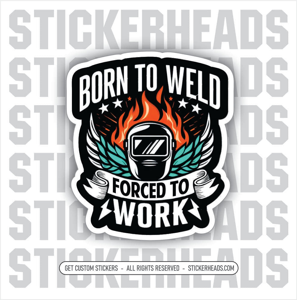 BORN TO WELD FORCED TO WORK  -  Weld WELDING Welder Sticker
