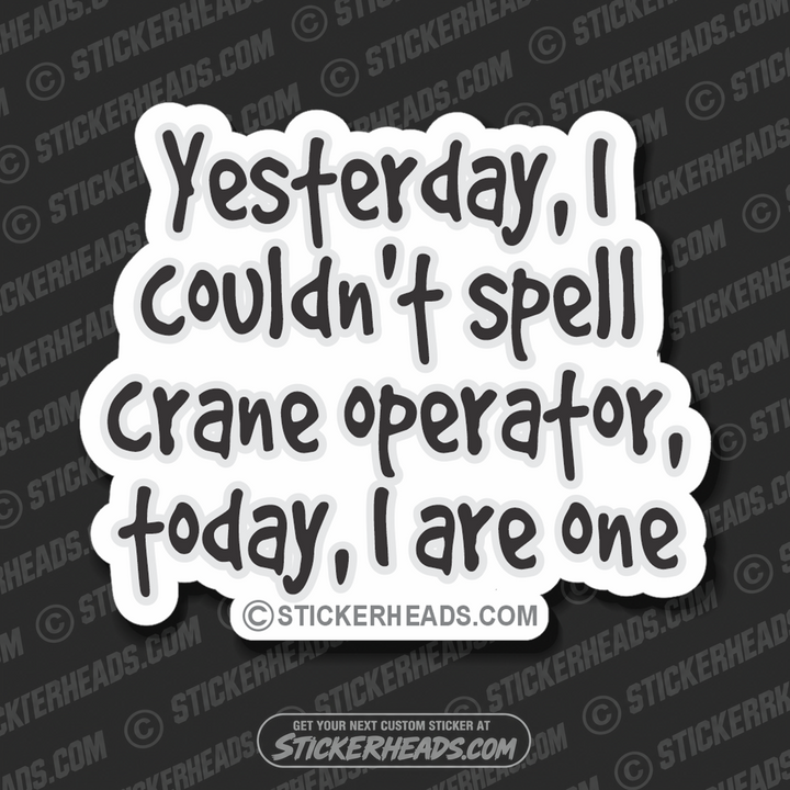 Yesterday I couldn't spell, today I are one!  - Crane Operator Sticker