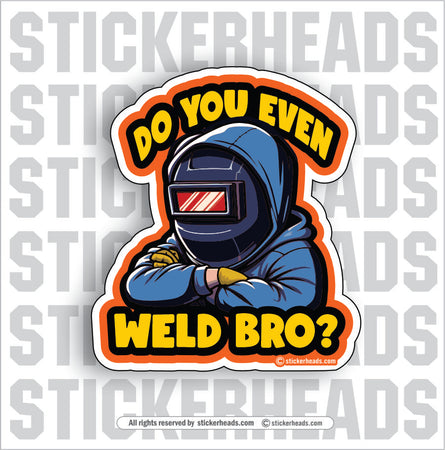 DO YOU EVEN WELD BRO?  -  Weld Welder Sticker