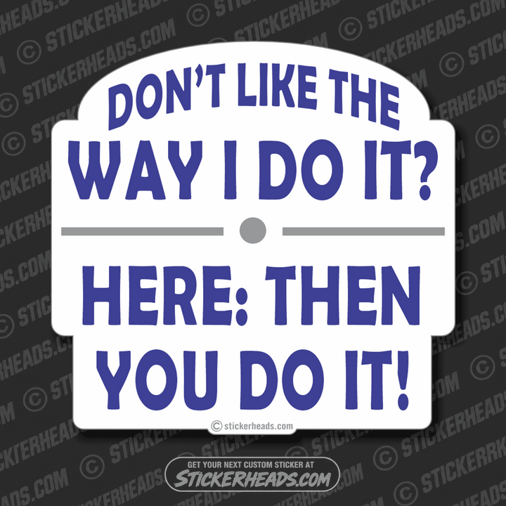 Don't Like The Way I Do it? -  Funny Work Sticker