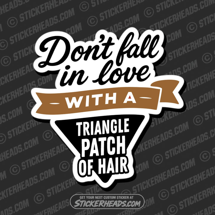 DONT FALL IN LOVE WITH A TRIANGLE PATCH OF HAIR - Funny Work Misc Sticker