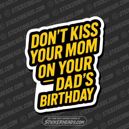 DON'T KISS YOUR MOM ON YOUR DAD'S BIRTHDAY  - Funny Work Misc Sticker