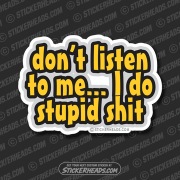 Don't Listen To Me I DO STUPID SHIT -  Funny Work Sticker