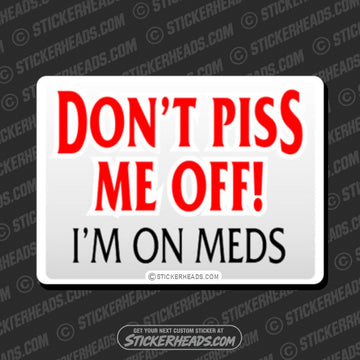 Don't Piss Me Off - I'm on MEDS -  Funny Work Sticker