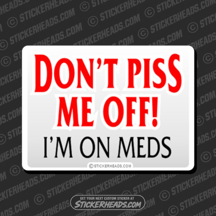 Don't Piss Me Off - I'm on MEDS -  Funny Work Sticker