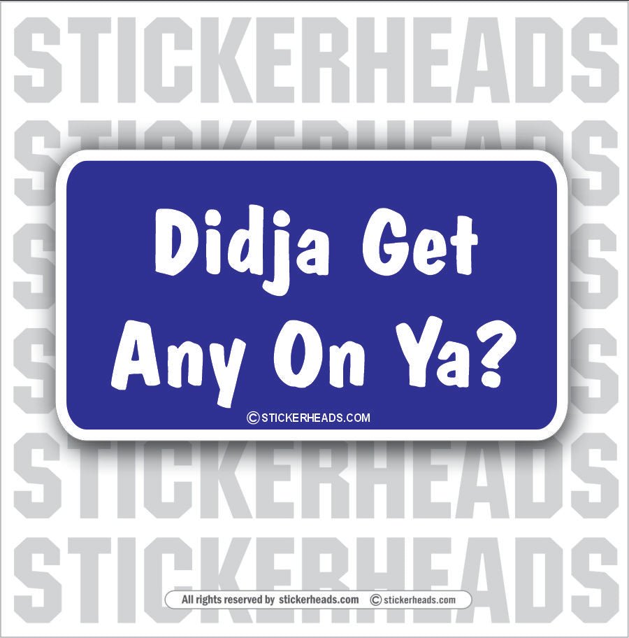 Didja Get any on ya?   - Attitude Sticker