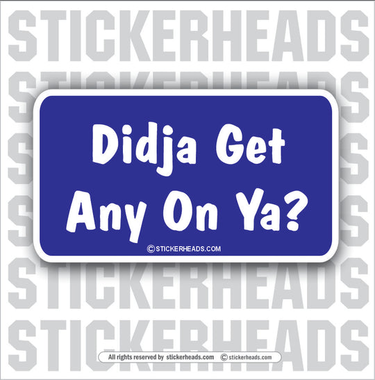 Didja Get any on ya?   - Attitude Sticker