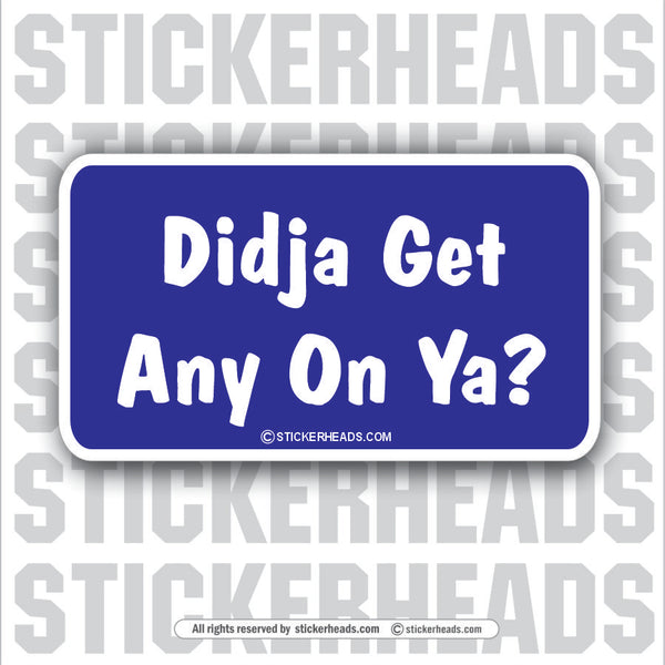 Didja Get any on ya?   - Attitude Sticker