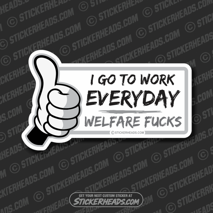 I Go To Work Everyday - Welfare Fucks - Or Add Custom Text Message - Make Your Own Sticker
